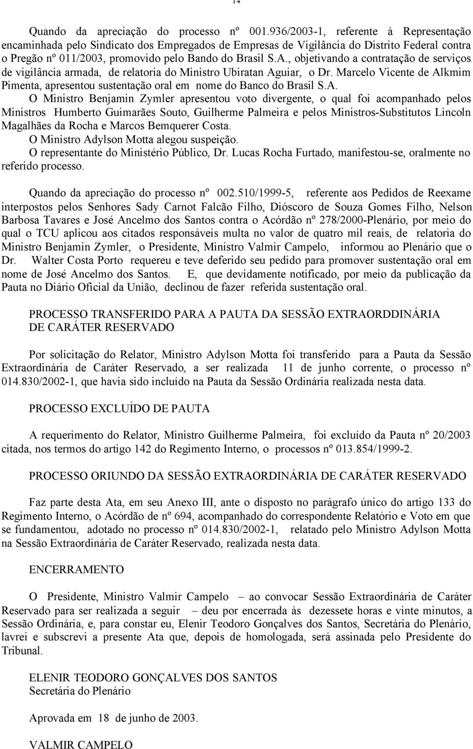 , objetivando a contratação de serviços de vigilância armada, de relatoria do Ministro Ubiratan Aguiar, o Dr.