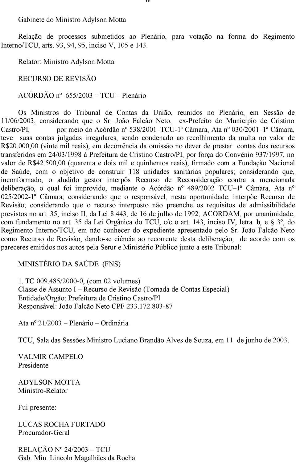 João Falcão Neto, ex-prefeito do Município de Cristino Castro/PI, por meio do Acórdão nº 538/2001 TCU-1ª Câmara, Ata nº 030/2001 1ª Câmara, teve suas contas julgadas irregulares, sendo condenado ao