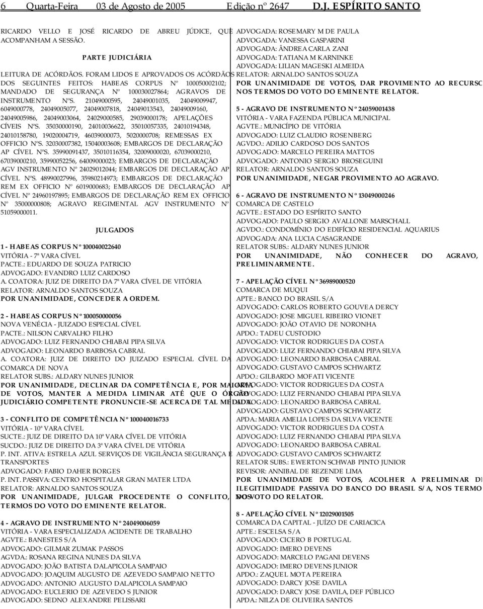 FORAM LIDOS E APROVADOS OS ACÓRDÃOS DOS SEGUINTES FEITOS: HABEAS CORPUS Nº 100050002102; MANDADO DE SEGURANÇA Nº 100030027864; AGRAVOS DE INSTRUMENTO NºS.