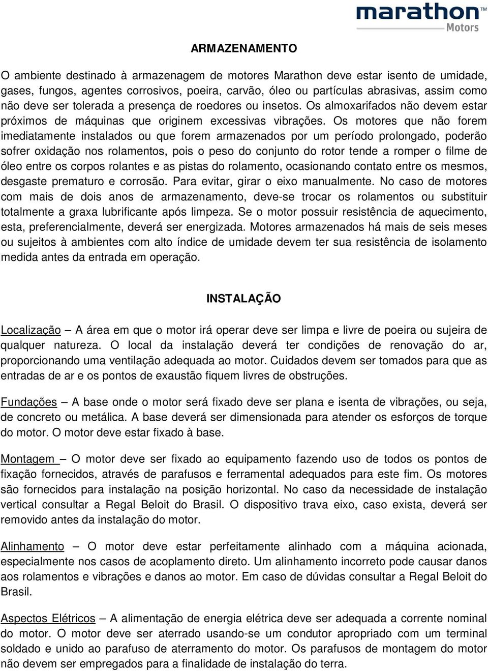 Os motores que não forem imediatamente instalados ou que forem armazenados por um período prolongado, poderão sofrer oxidação nos rolamentos, pois o peso do conjunto do rotor tende a romper o filme