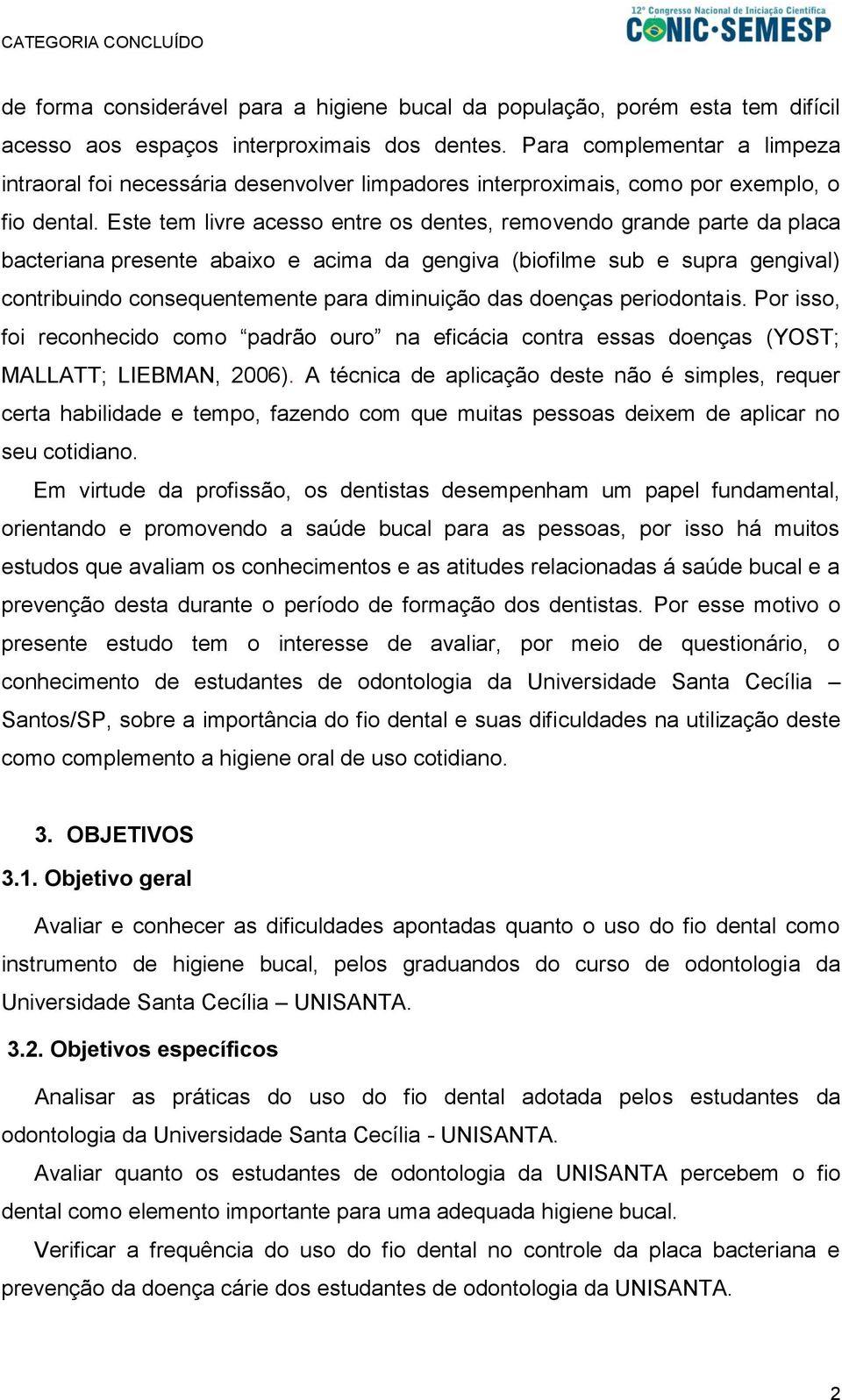 Este tem livre acesso entre os dentes, removendo grande parte da placa bacteriana presente abaixo e acima da gengiva (biofilme sub e supra gengival) contribuindo consequentemente para diminuição das