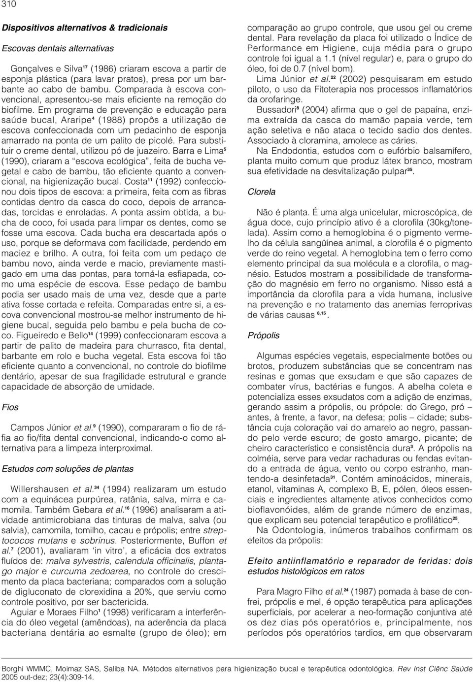 Em programa de prevenção e educação para saúde bucal, Araripe 4 (1988) propôs a utilização de escova confeccionada com um pedacinho de esponja amarrado na ponta de um palito de picolé.