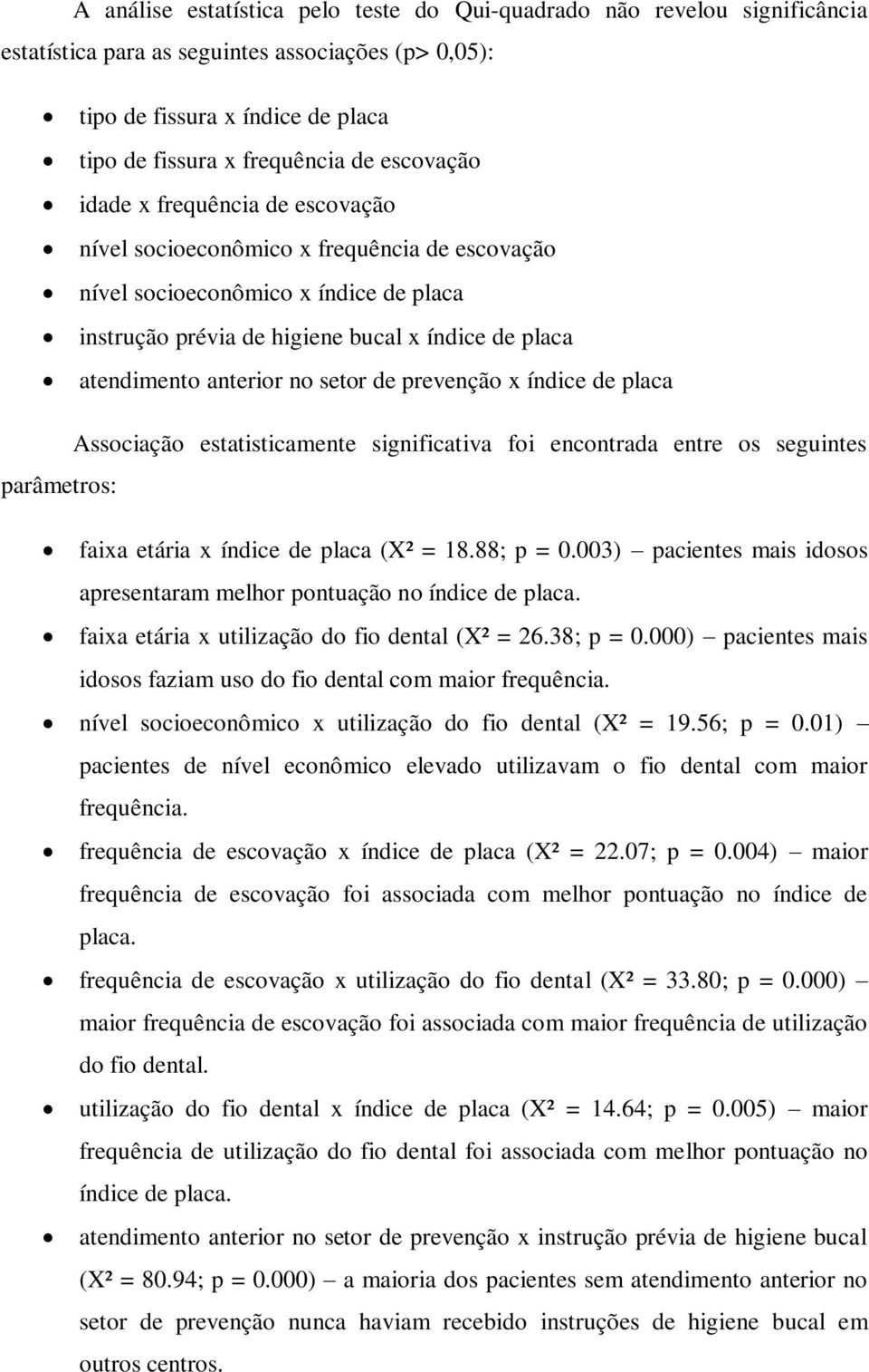 anterior no setor de prevenção x índice de placa Associação estatisticamente significativa foi encontrada entre os seguintes parâmetros: faixa etária x índice de placa (X² = 18.88; p = 0.