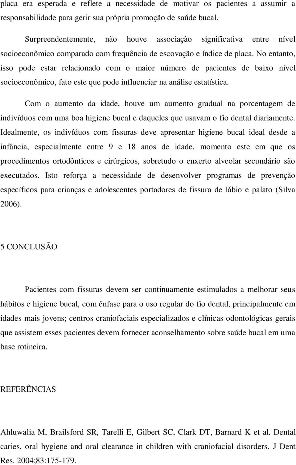 No entanto, isso pode estar relacionado com o maior número de pacientes de baixo nível socioeconômico, fato este que pode influenciar na análise estatística.