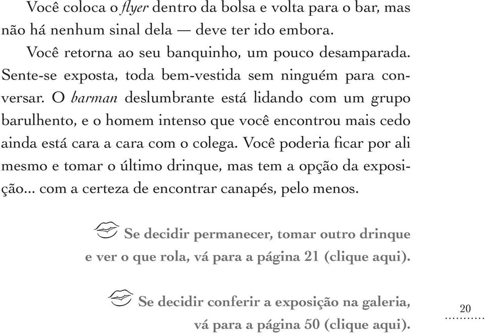 O barman deslumbrante está lidando com um grupo barulhento, e o homem intenso que você encontrou mais cedo ainda está cara a cara com o colega.