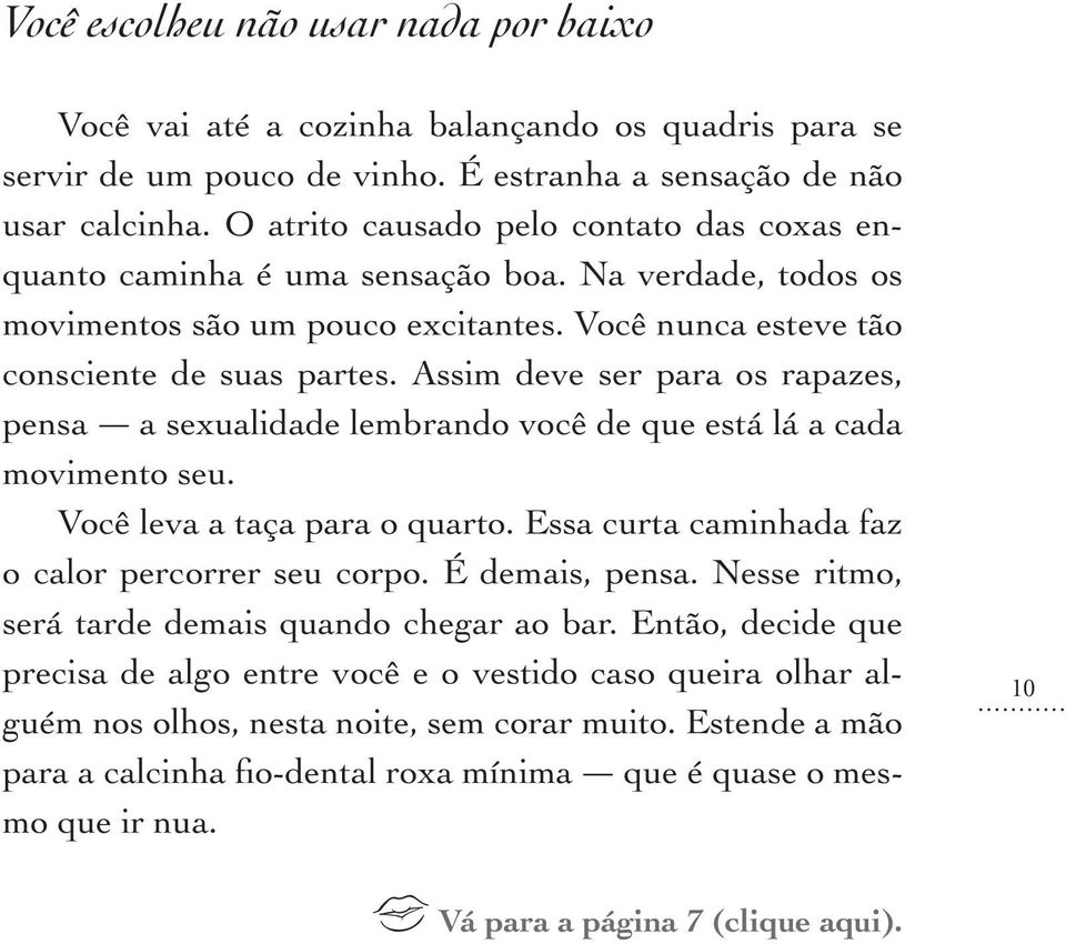 Assim deve ser para os rapazes, pensa a sexualidade lembrando você de que está lá a cada movimento seu. Você leva a taça para o quarto. Essa curta caminhada faz o calor percorrer seu corpo.