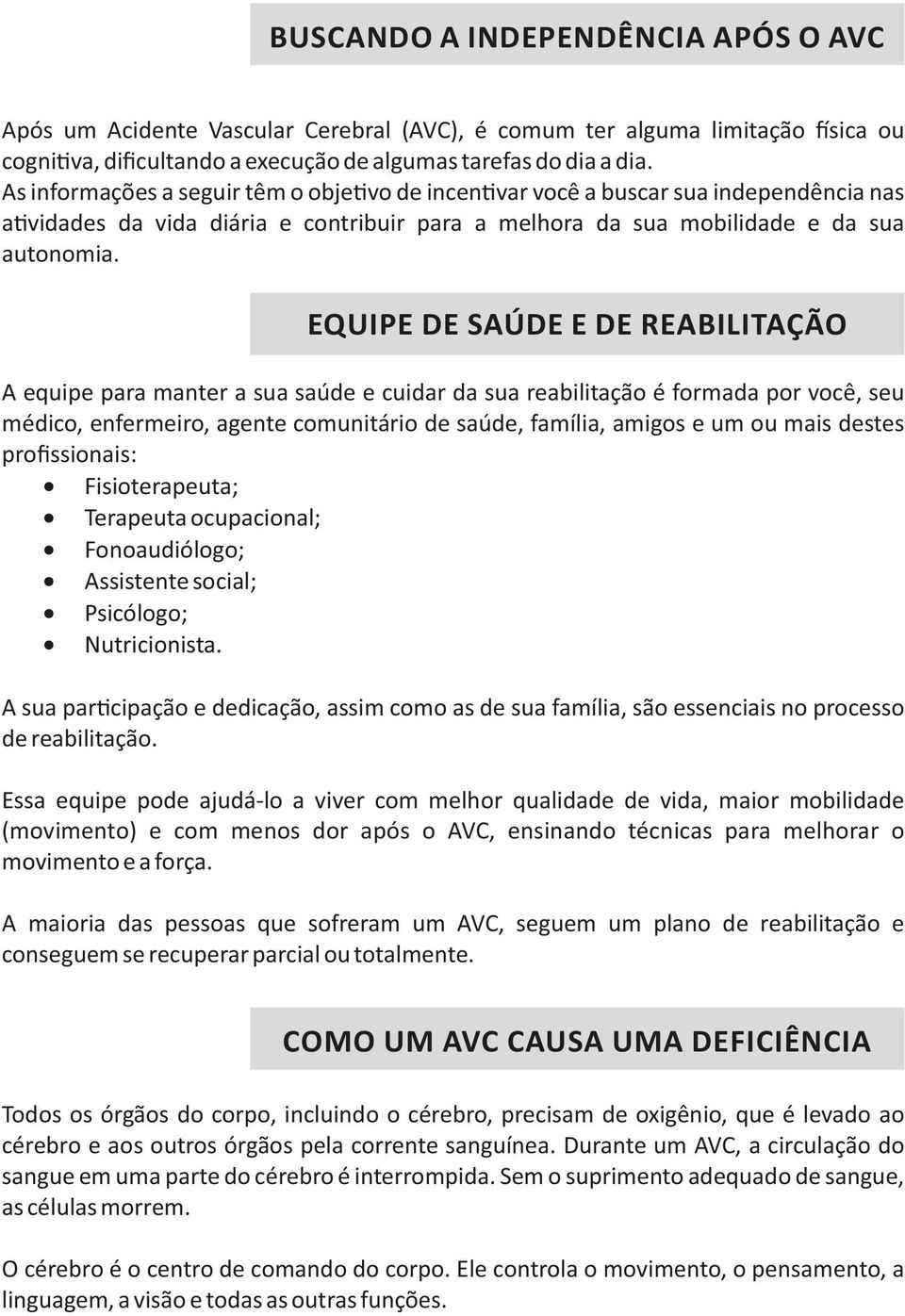 EQUIPE DE SAÚDE E DE REABILITAÇÃO A equipe para manter a sua saúde e cuidar da sua reabilitação é formada por você, seu médico, enfermeiro, agente comunitário de saúde, família, amigos e um ou mais