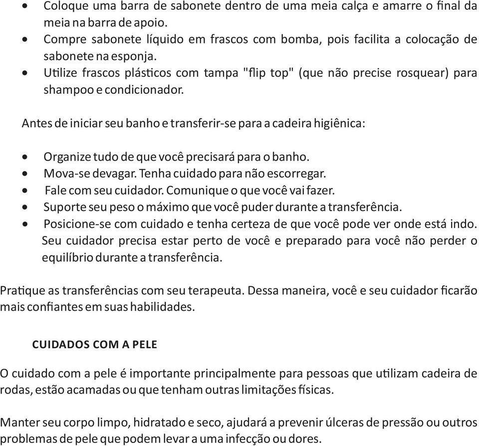 Antes de iniciar seu banho e transferir-se para a cadeira higiênica: Organize tudo de que você precisará para o banho. Mova-se devagar. Tenha cuidado para não escorregar. Fale com seu cuidador.