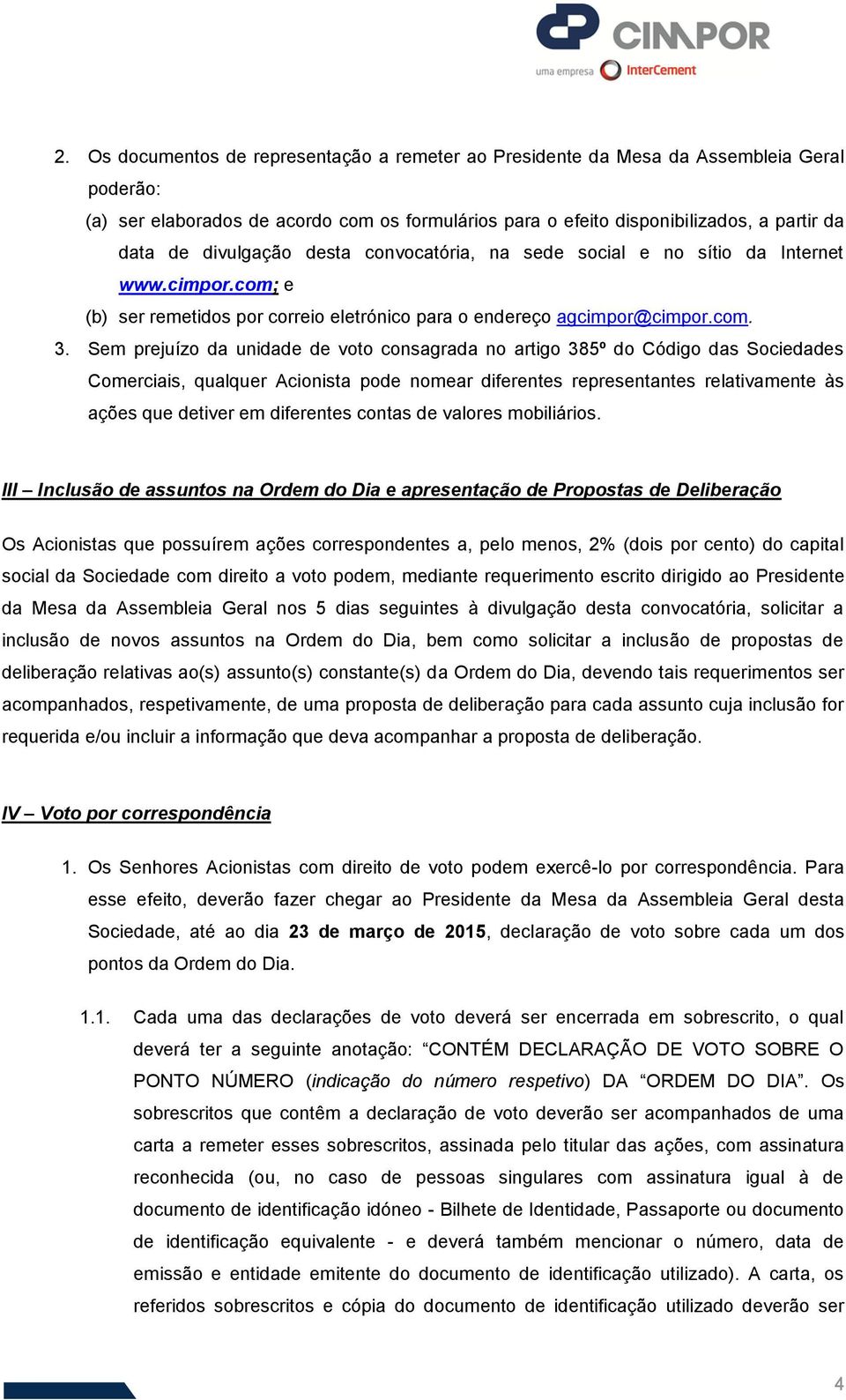 Sem prejuízo da unidade de voto consagrada no artigo 385º do Código das Sociedades Comerciais, qualquer Acionista pode nomear diferentes representantes relativamente às ações que detiver em