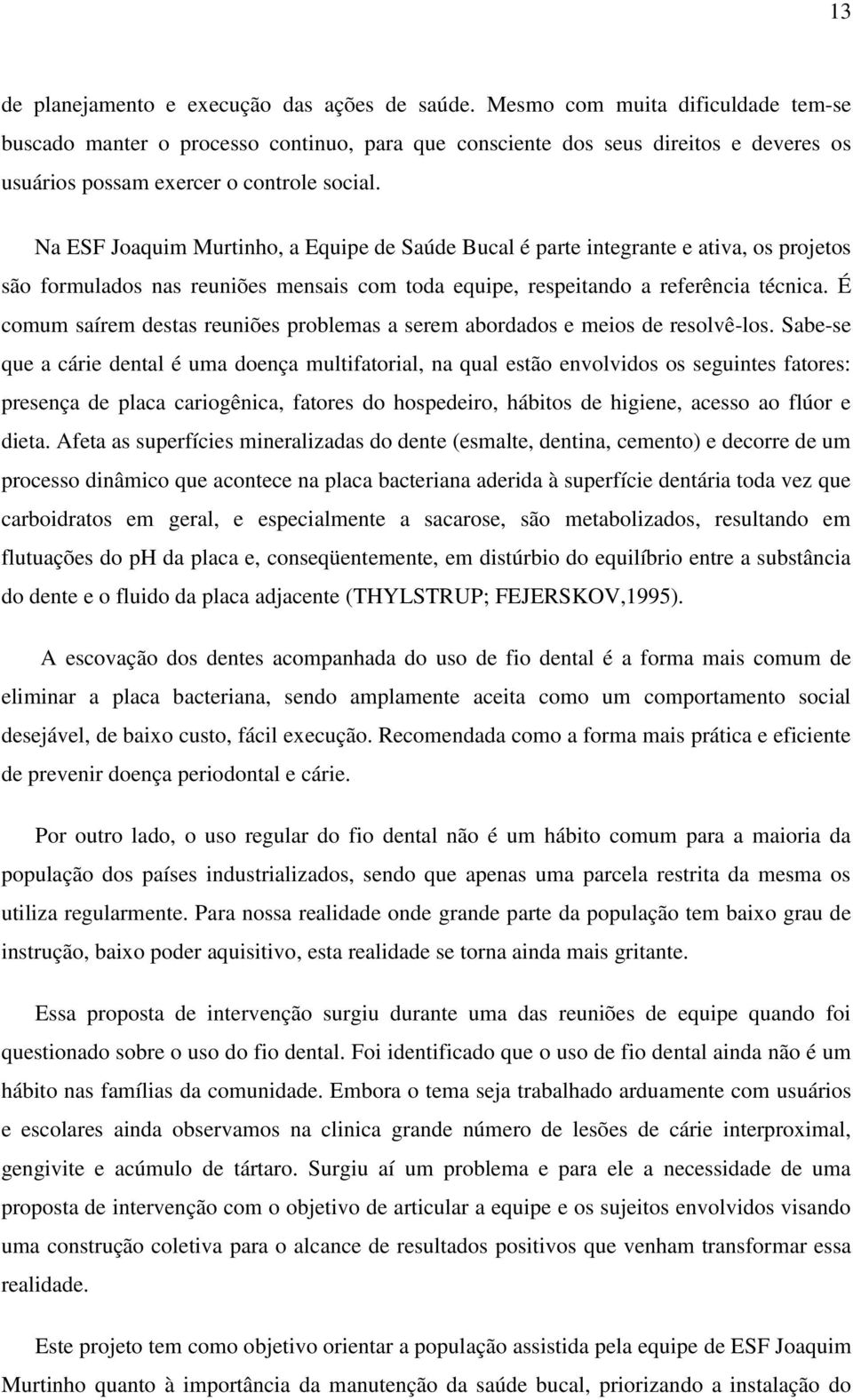 Na ESF Joaquim Murtinho, a Equipe de Saúde Bucal é parte integrante e ativa, os projetos são formulados nas reuniões mensais com toda equipe, respeitando a referência técnica.