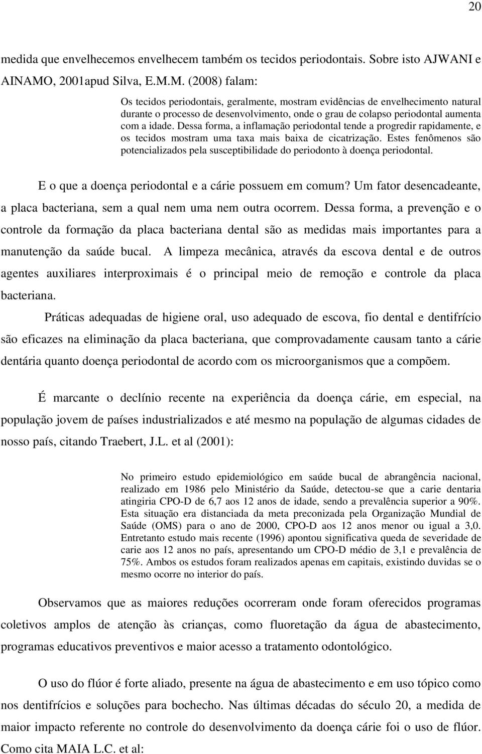 M. (2008) falam: Os tecidos periodontais, geralmente, mostram evidências de envelhecimento natural durante o processo de desenvolvimento, onde o grau de colapso periodontal aumenta com a idade.