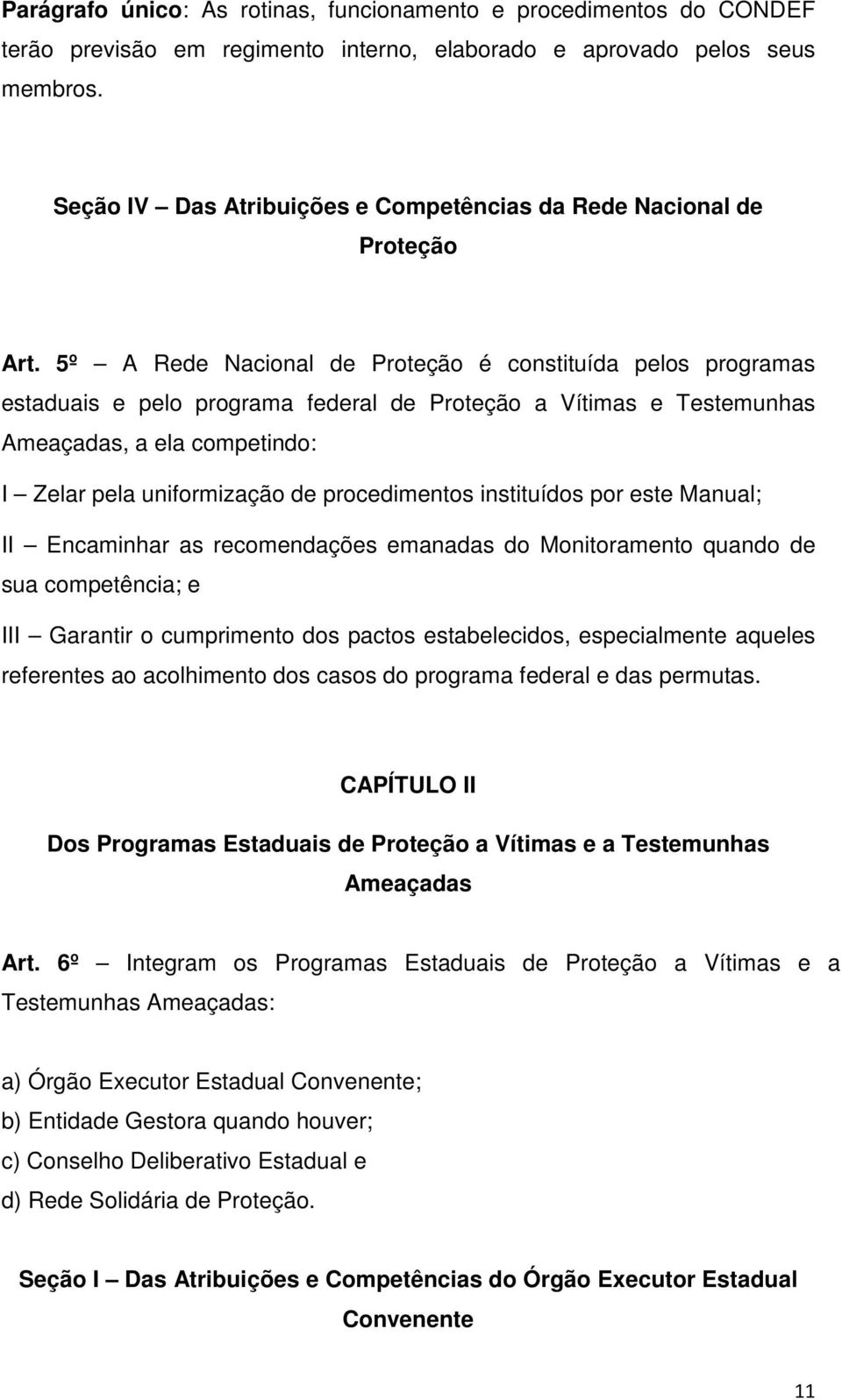 5º A Rede Nacional de Proteção é constituída pelos programas estaduais e pelo programa federal de Proteção a Vítimas e Testemunhas Ameaçadas, a ela competindo: I Zelar pela uniformização de