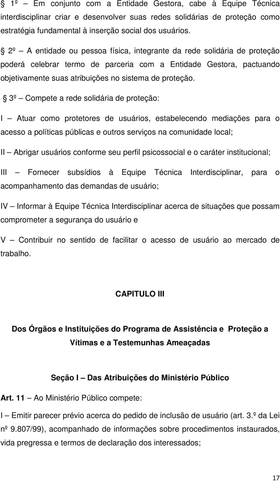 3º Compete a rede solidária de proteção: I Atuar como protetores de usuários, estabelecendo mediações para o acesso a políticas públicas e outros serviços na comunidade local; II Abrigar usuários