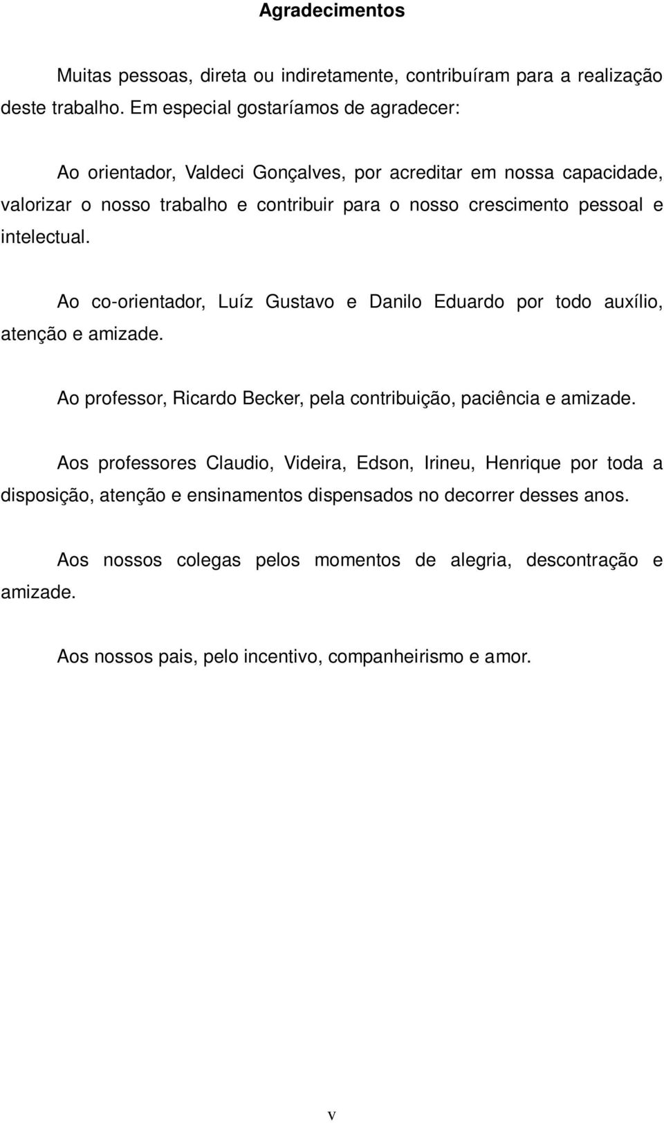 e intelectual. Ao co-orientador, Luíz Gustavo e Danilo Eduardo por todo auxílio, atenção e amizade. Ao professor, Ricardo Becker, pela contribuição, paciência e amizade.