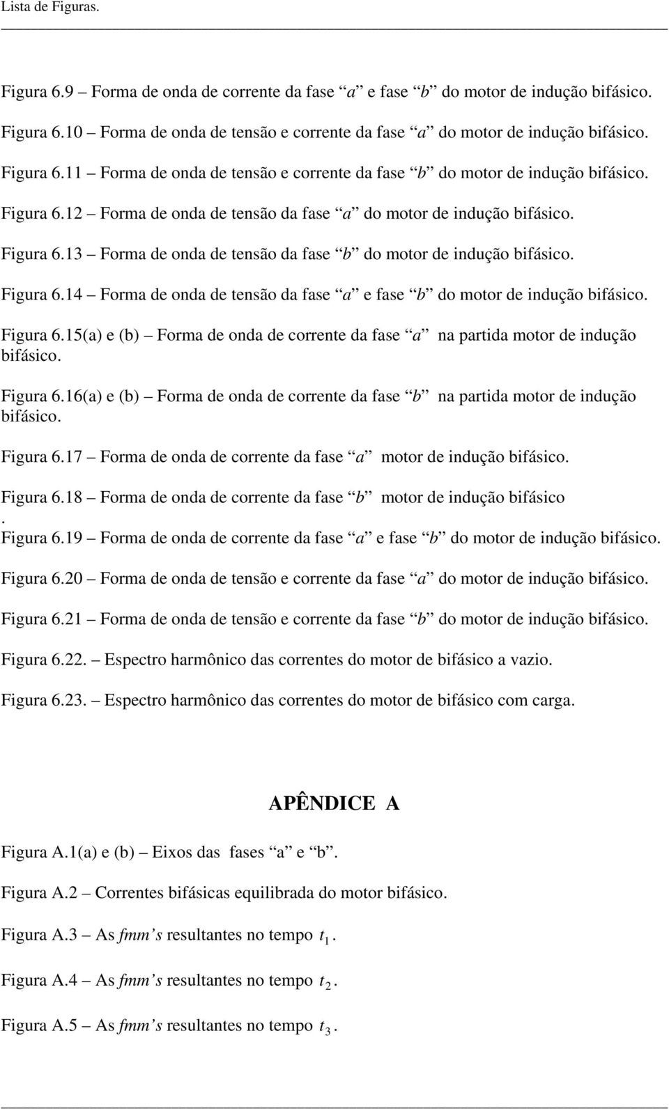 igur 6.6() e () orm de ond de corrente d fse n prtid motor de indução ifásico. igur 6.7 orm de ond de corrente d fse motor de indução ifásico. igur 6.8 orm de ond de corrente d fse motor de indução ifásico.