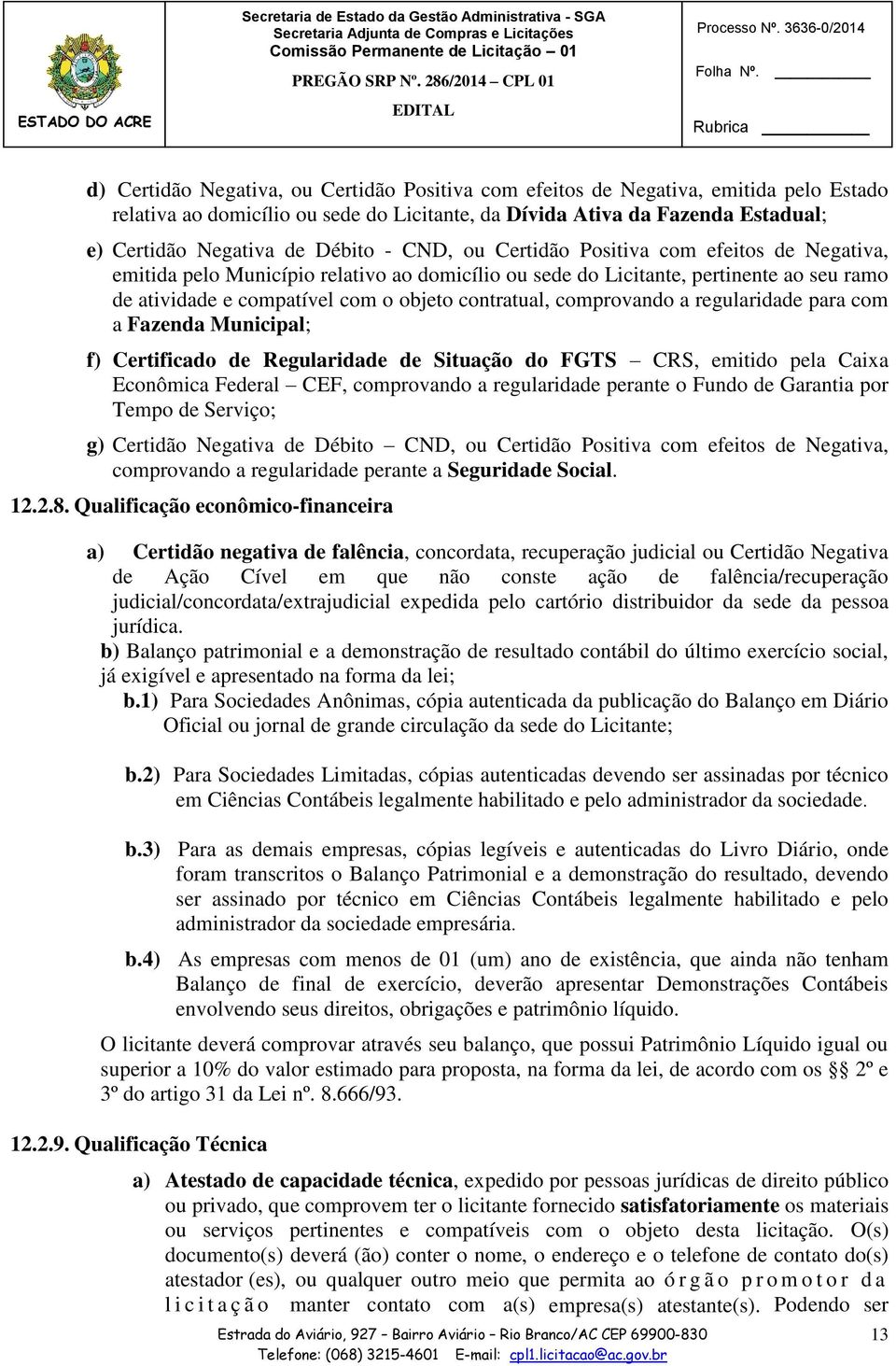 contratual, comprovando a regularidade para com a Fazenda Municipal; f) Certificado de Regularidade de Situação do FGTS CRS, emitido pela Caixa Econômica Federal CEF, comprovando a regularidade