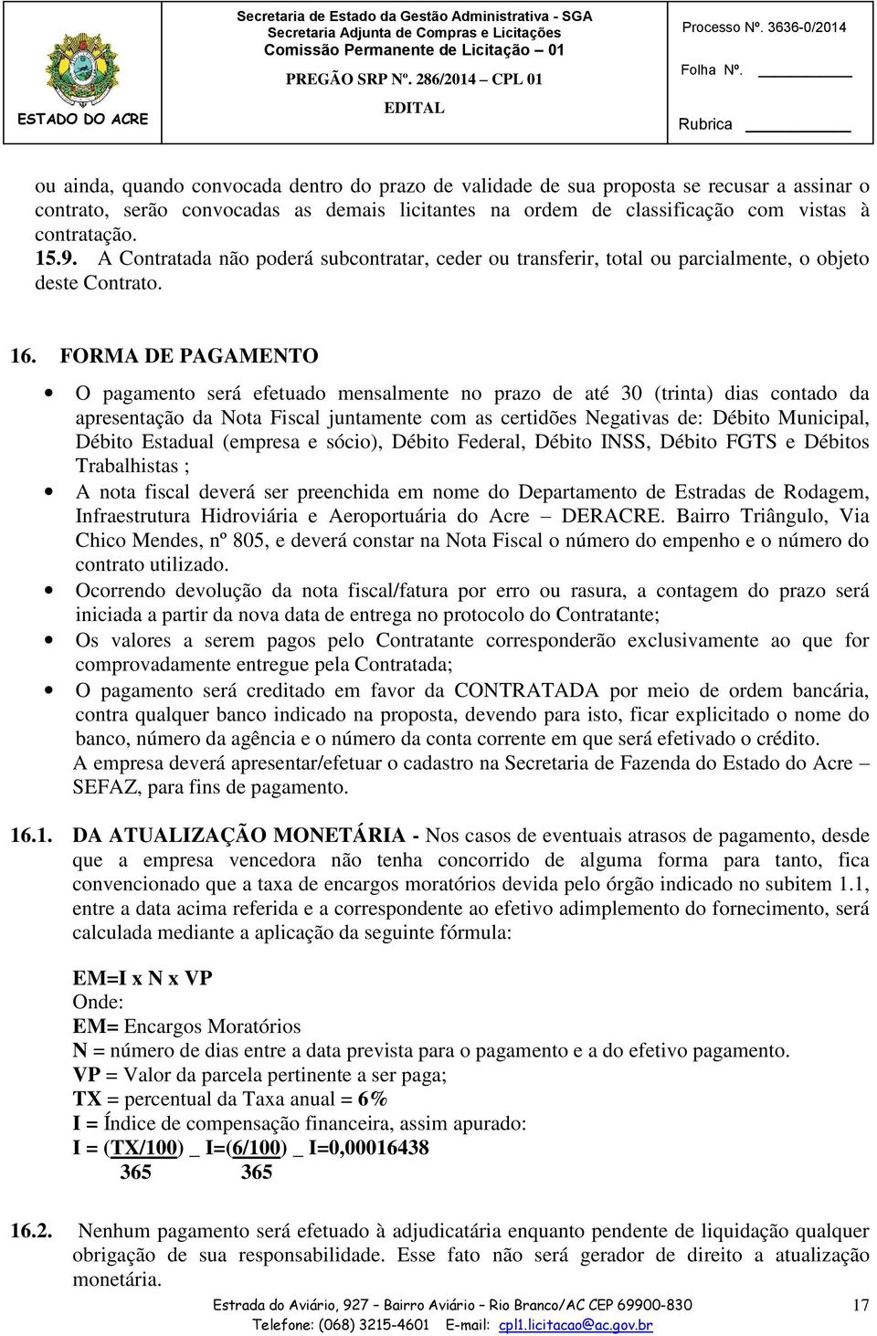 FORMA DE PAGAMENTO O pagamento será efetuado mensalmente no prazo de até 30 (trinta) dias contado da apresentação da Nota Fiscal juntamente com as certidões Negativas de: Débito Municipal, Débito