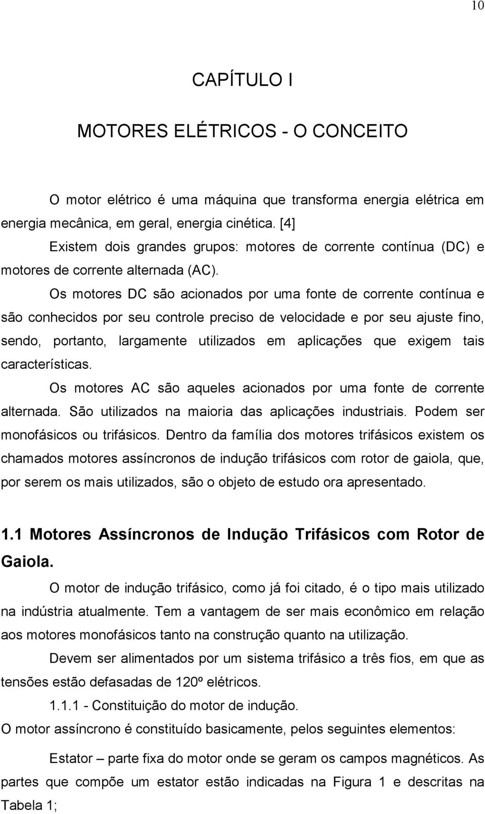 Os motores DC são acionados por uma fonte de corrente contínua e são conhecidos por seu controle preciso de velocidade e por seu ajuste fino, sendo, portanto, largamente utilizados em aplicações que