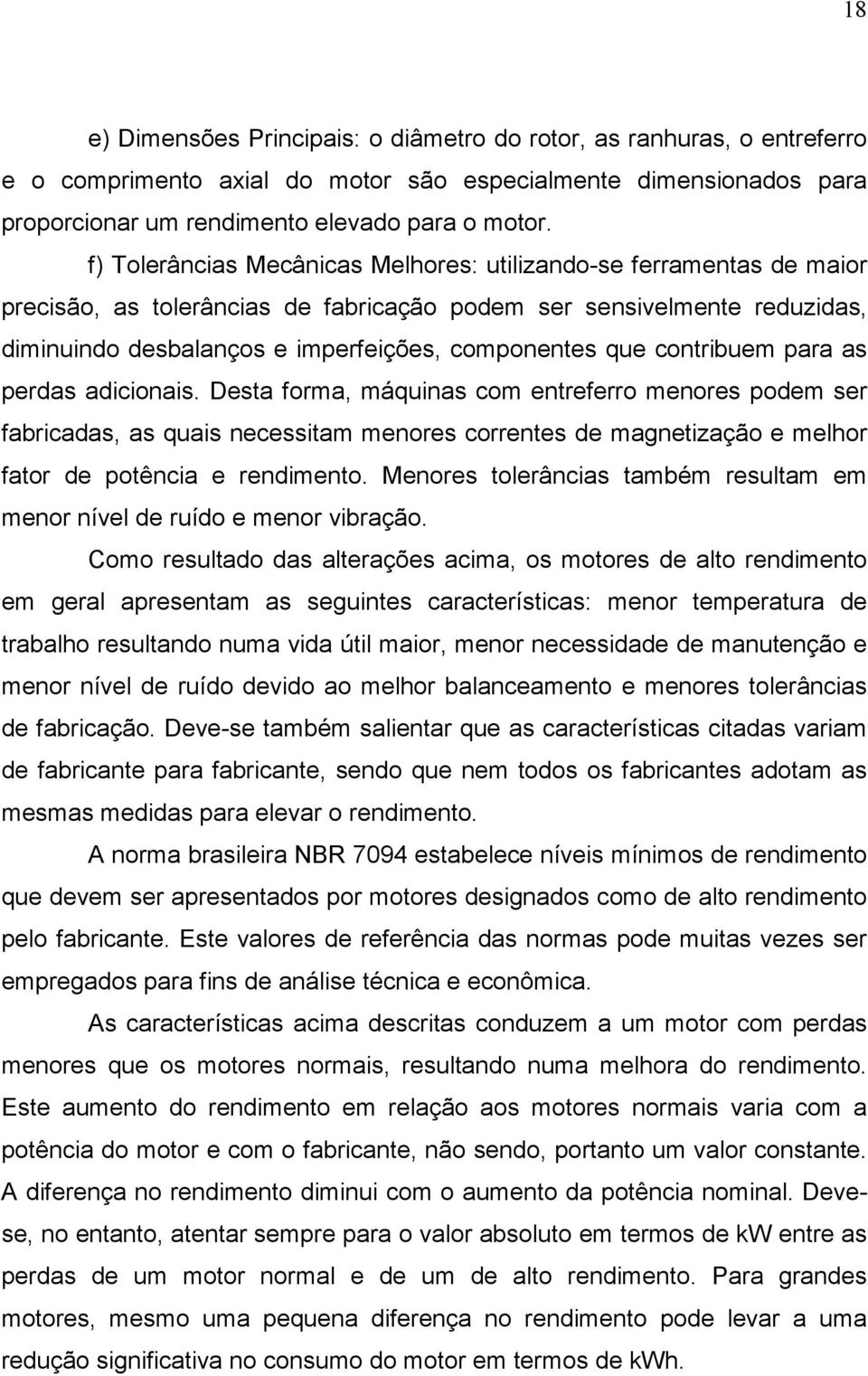 contribuem para as perdas adicionais. Desta forma, máquinas com entreferro menores podem ser fabricadas, as quais necessitam menores correntes de magnetização e melhor fator de potência e rendimento.