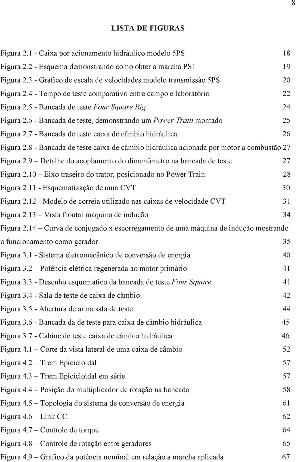 6 - Bancada de teste, demonstrando um Power Train montado 25 Figura 2.7 - Bancada de teste caixa de câmbio hidráulica 26 Figura 2.