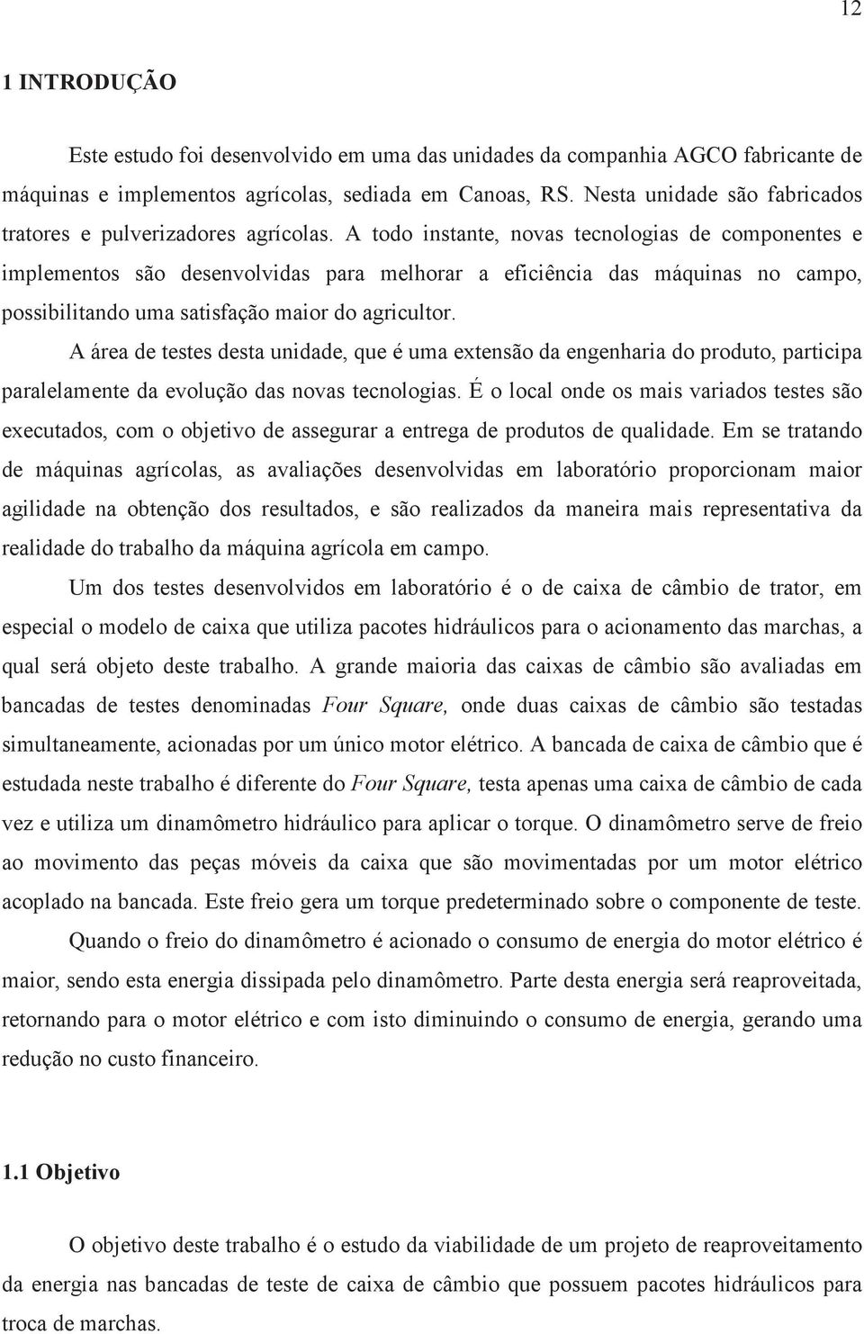 A todo instante, novas tecnologias de componentes e implementos são desenvolvidas para melhorar a eficiência das máquinas no campo, possibilitando uma satisfação maior do agricultor.