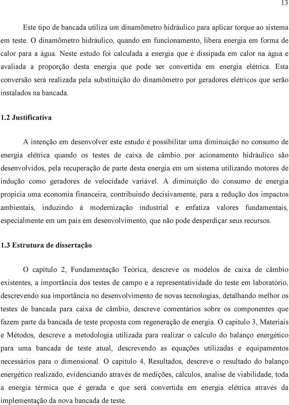 Esta conversão será realizada pela substituição do dinamômetro por geradores elétricos que serão instalados na bancada. 1.