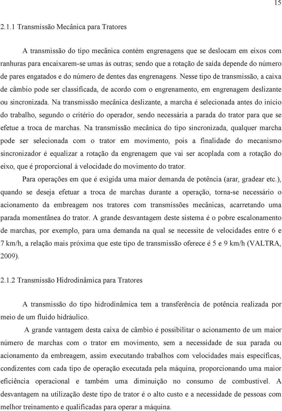 Nesse tipo de transmissão, a caixa de câmbio pode ser classificada, de acordo com o engrenamento, em engrenagem deslizante ou sincronizada.