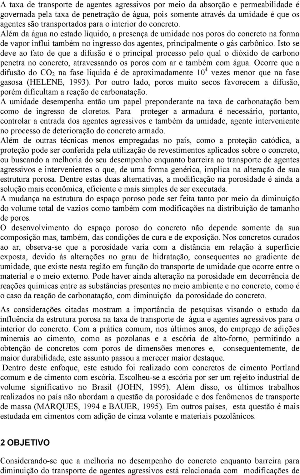 Isto se deve ao fato de que a difusão é o principal processo pelo qual o dióxido de carbono penetra no concreto, atravessando os poros com ar e também com água.