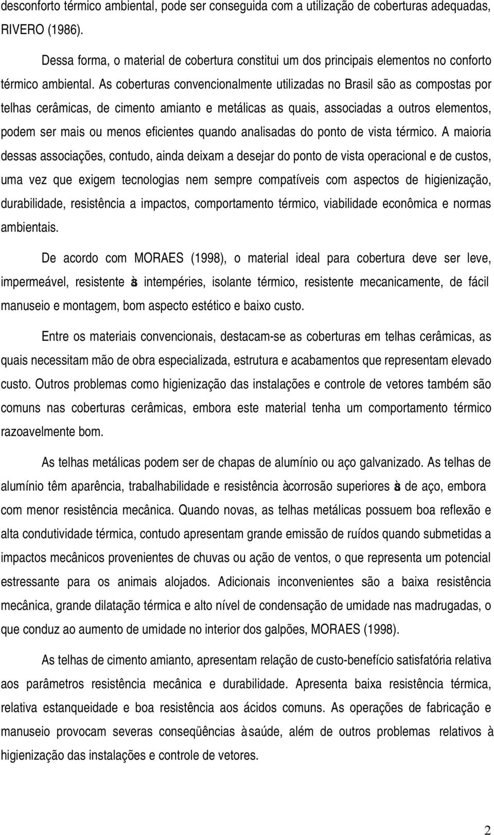 As coberturas convencionalmente utilizadas no Brasil são as compostas por telhas cerâmicas, de cimento amianto e metálicas as quais, associadas a outros elementos, podem ser mais ou menos eficientes