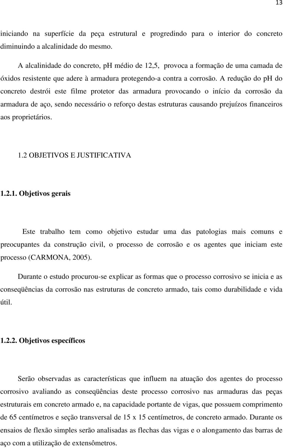 A redução do ph do concreto destrói este filme protetor das armadura provocando o início da corrosão da armadura de aço, sendo necessário o reforço destas estruturas causando prejuízos financeiros