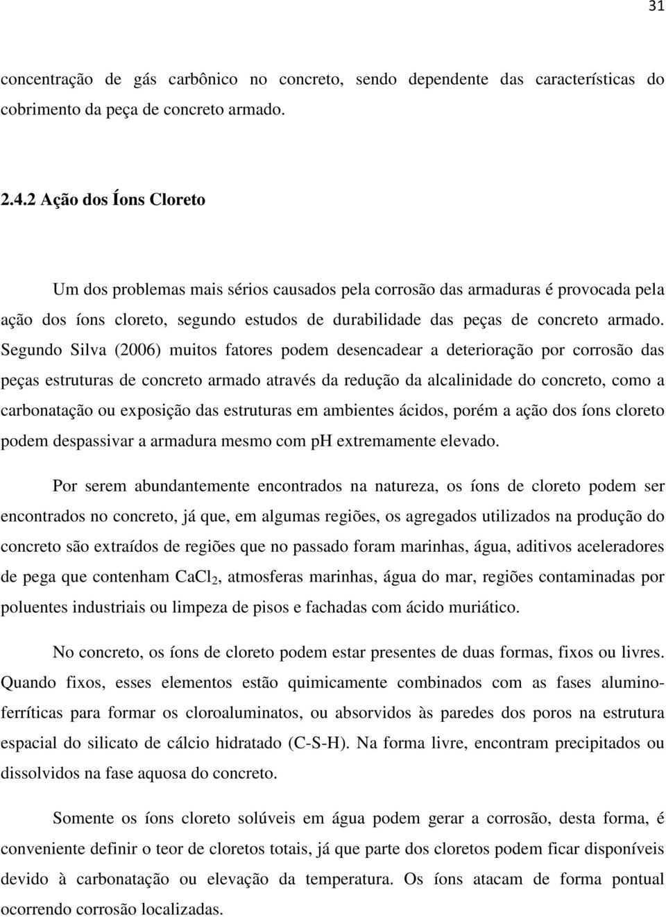 Segundo Silva (2006) muitos fatores podem desencadear a deterioração por corrosão das peças estruturas de concreto armado através da redução da alcalinidade do concreto, como a carbonatação ou