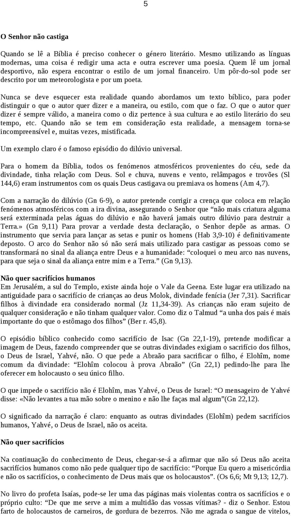 Nunca se deve esquecer esta realidade quando abordamos um texto bíblico, para poder distinguir o que o autor quer dizer e a maneira, ou estilo, com que o faz.