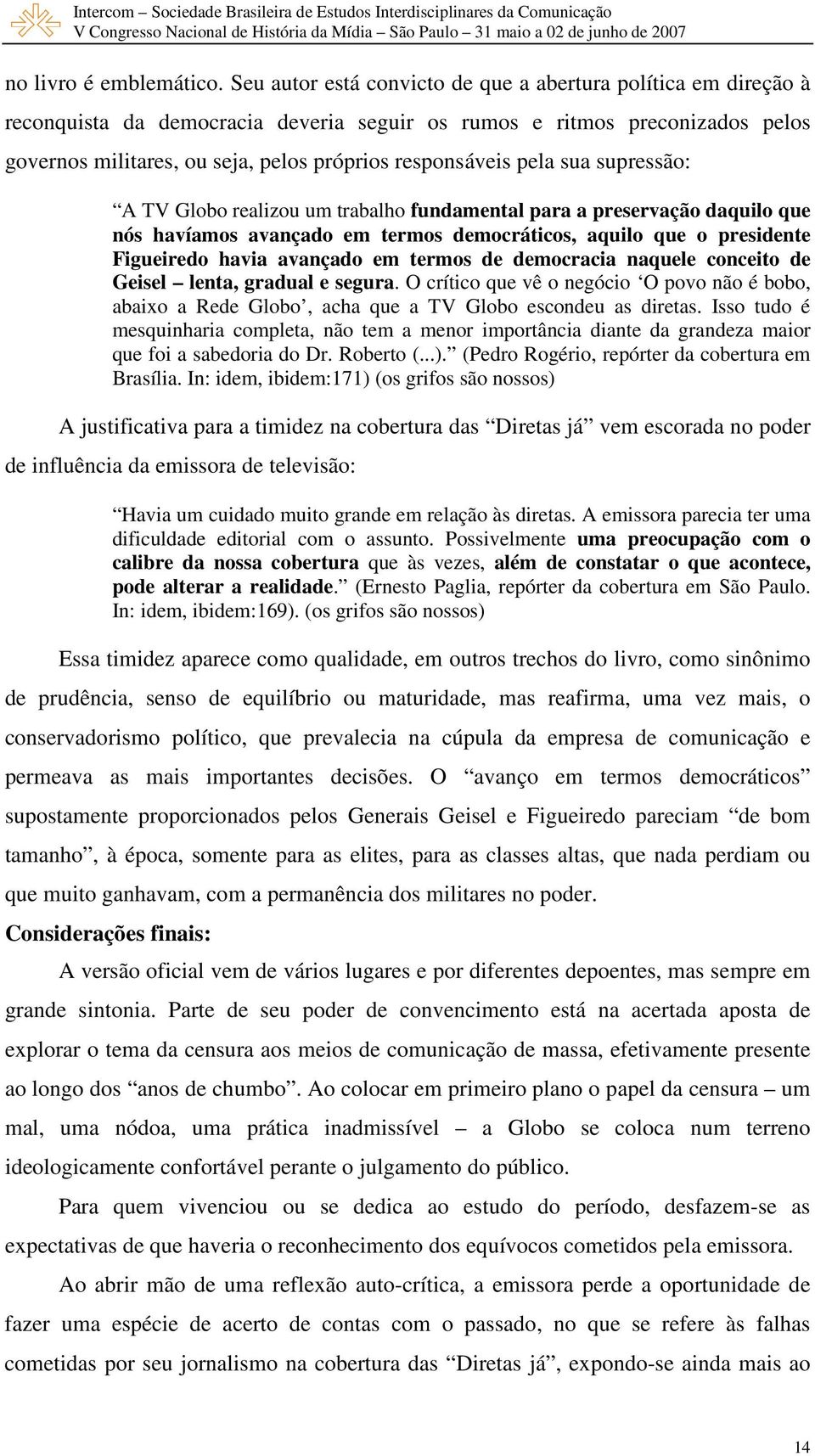 pela sua supressão: A TV Globo realizou um trabalho fundamental para a preservação daquilo que nós havíamos avançado em termos democráticos, aquilo que o presidente Figueiredo havia avançado em