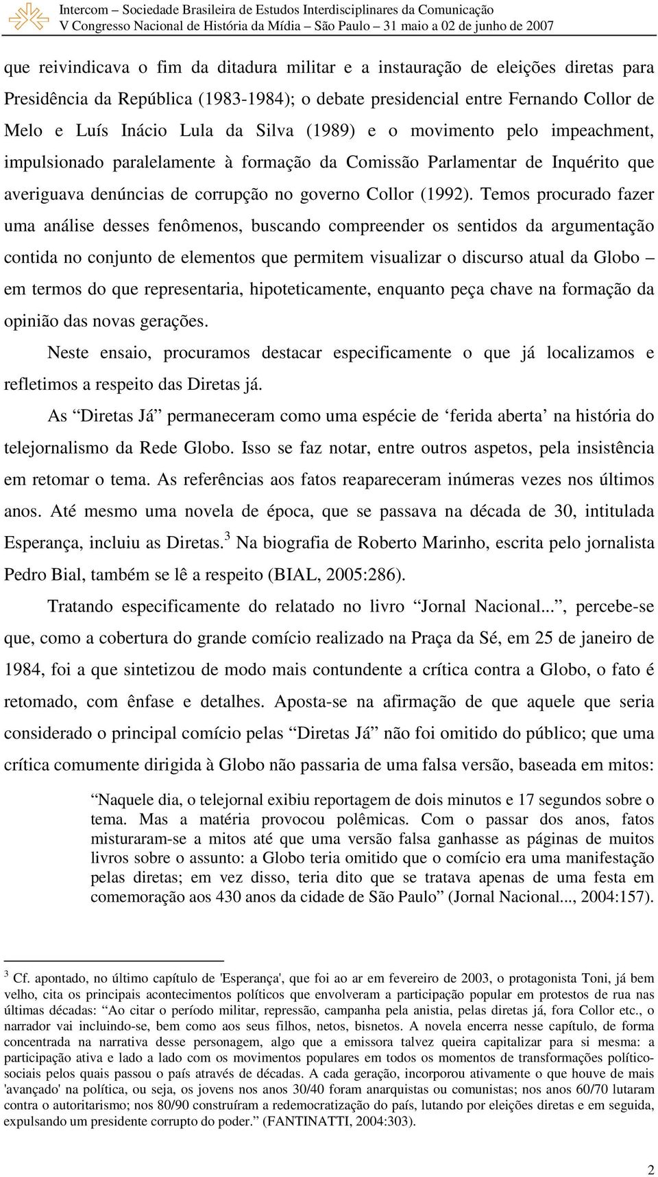 Temos procurado fazer uma análise desses fenômenos, buscando compreender os sentidos da argumentação contida no conjunto de elementos que permitem visualizar o discurso atual da Globo em termos do