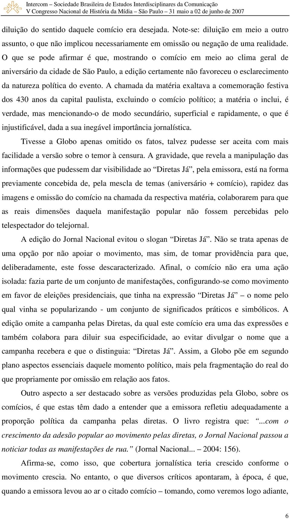 A chamada da matéria exaltava a comemoração festiva dos 430 anos da capital paulista, excluindo o comício político; a matéria o inclui, é verdade, mas mencionando-o de modo secundário, superficial e