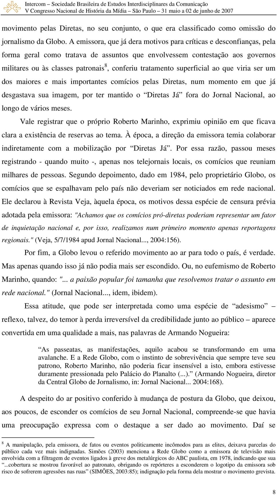 tratamento superficial ao que viria ser um dos maiores e mais importantes comícios pelas Diretas, num momento em que já desgastava sua imagem, por ter mantido o Diretas Já fora do Jornal Nacional, ao