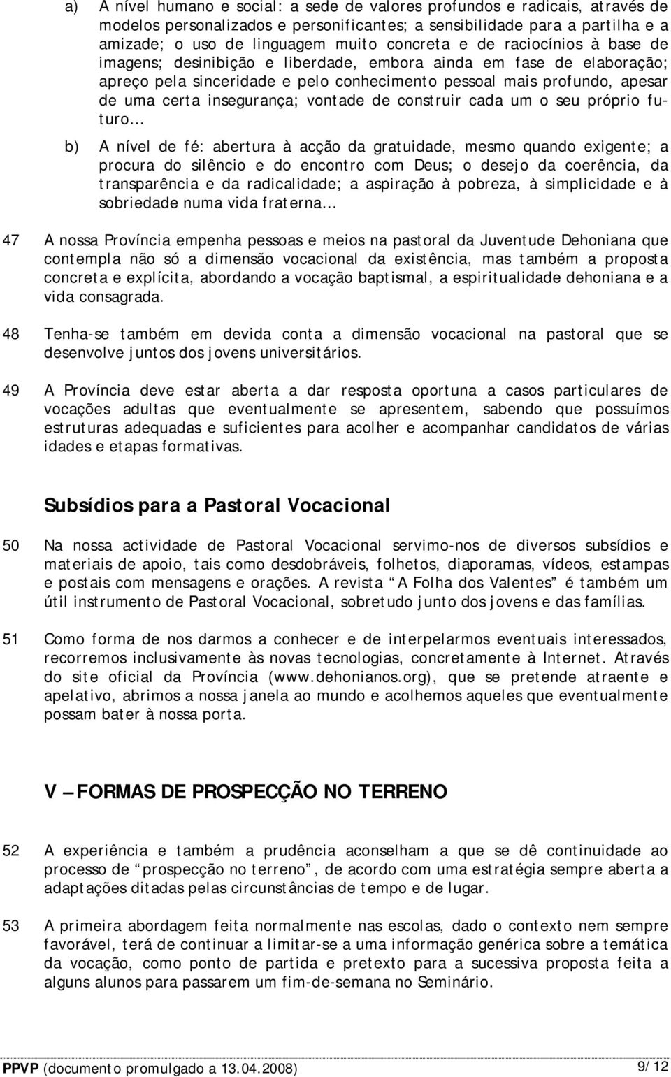 vontade de construir cada um o seu próprio futuro b) A nível de fé: abertura à acção da gratuidade, mesmo quando exigente; a procura do silêncio e do encontro com Deus; o desejo da coerência, da