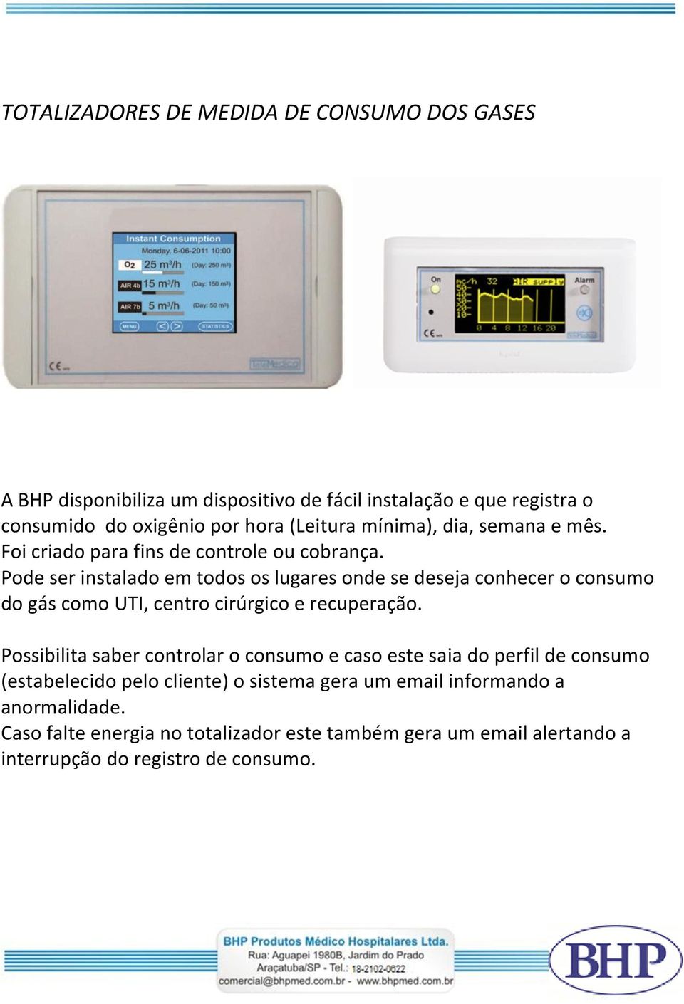 Pode ser instalado em todos os lugares onde se deseja conhecer o consumo do gás como UTI, centro cirúrgico e recuperação.