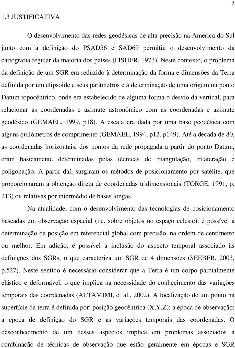 Neste contexto, o problema da definição de um SGR era reduzido à determinação da forma e dimensões da Terra definida por um elipsóide e seus parâmetros e à determinação de uma origem ou ponto Datum