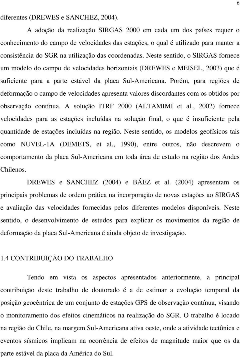 Neste sentido, o SIRGAS fornece um modelo do campo de velocidades horizontais (DREWES e MEISEL, 2003) que é suficiente para a parte estável da placa Sul-Americana.