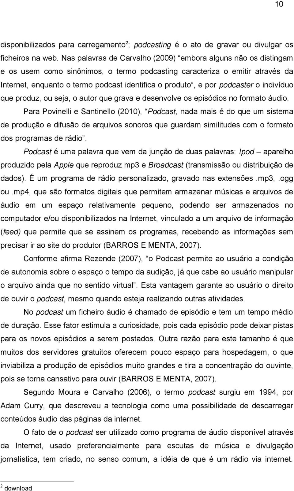 por podcaster o indivíduo que produz, ou seja, o autor que grava e desenvolve os episódios no formato áudio.