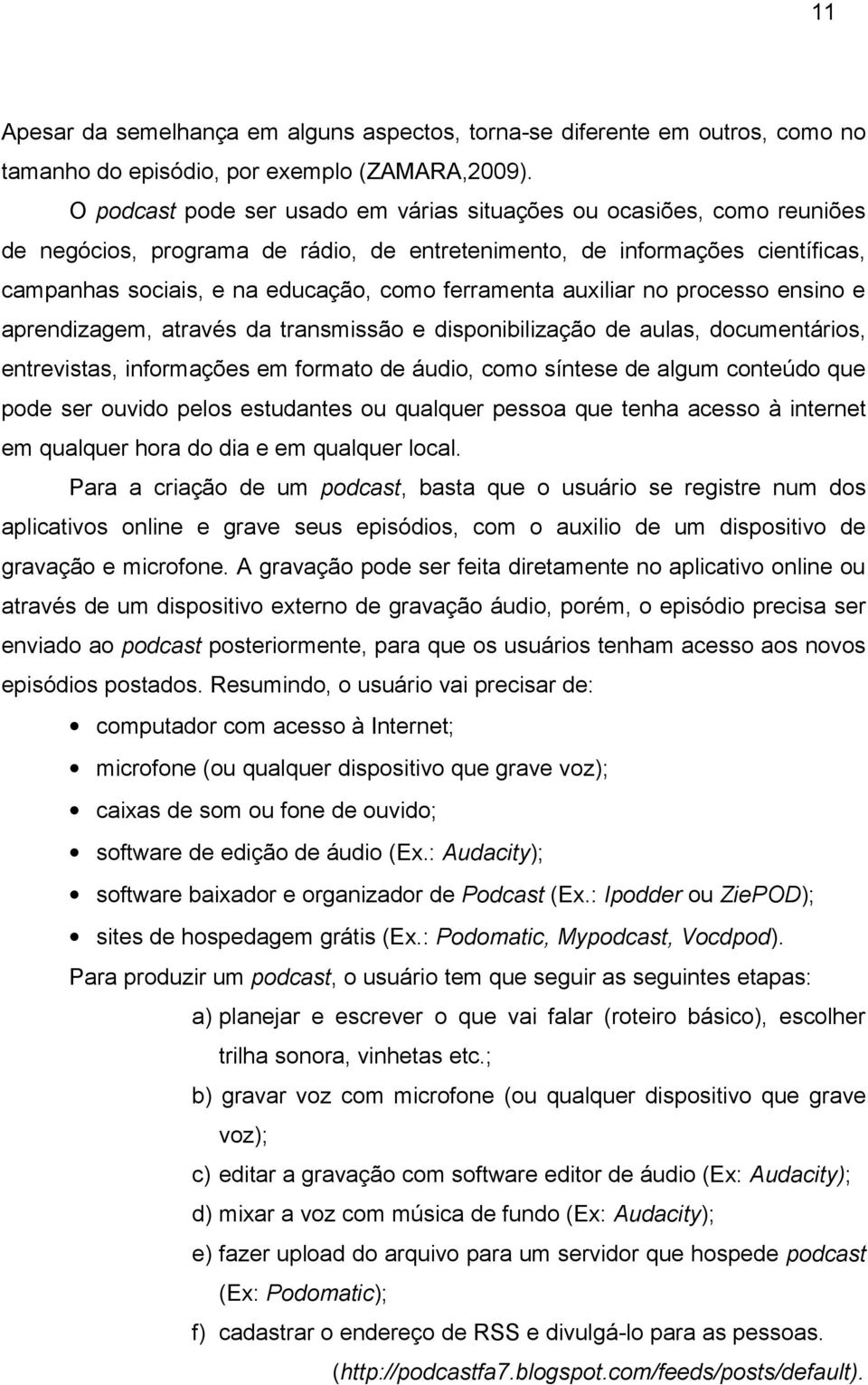 ferramenta auxiliar no processo ensino e aprendizagem, através da transmissão e disponibilização de aulas, documentários, entrevistas, informações em formato de áudio, como síntese de algum conteúdo