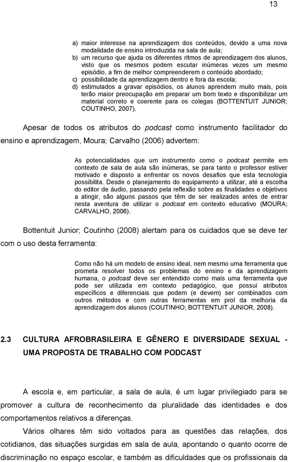 episódios, os alunos aprendem muito mais, pois terão maior preocupação em preparar um bom texto e disponibilizar um material correto e coerente para os colegas (BOTTENTUIT JUNIOR; COUTINHO, 2007).