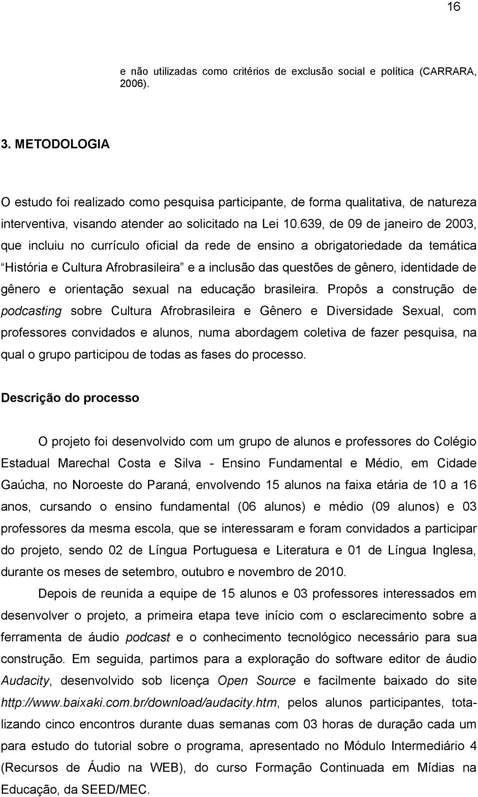 639, de 09 de janeiro de 2003, que incluiu no currículo oficial da rede de ensino a obrigatoriedade da temática História e Cultura Afrobrasileira e a inclusão das questões de gênero, identidade de