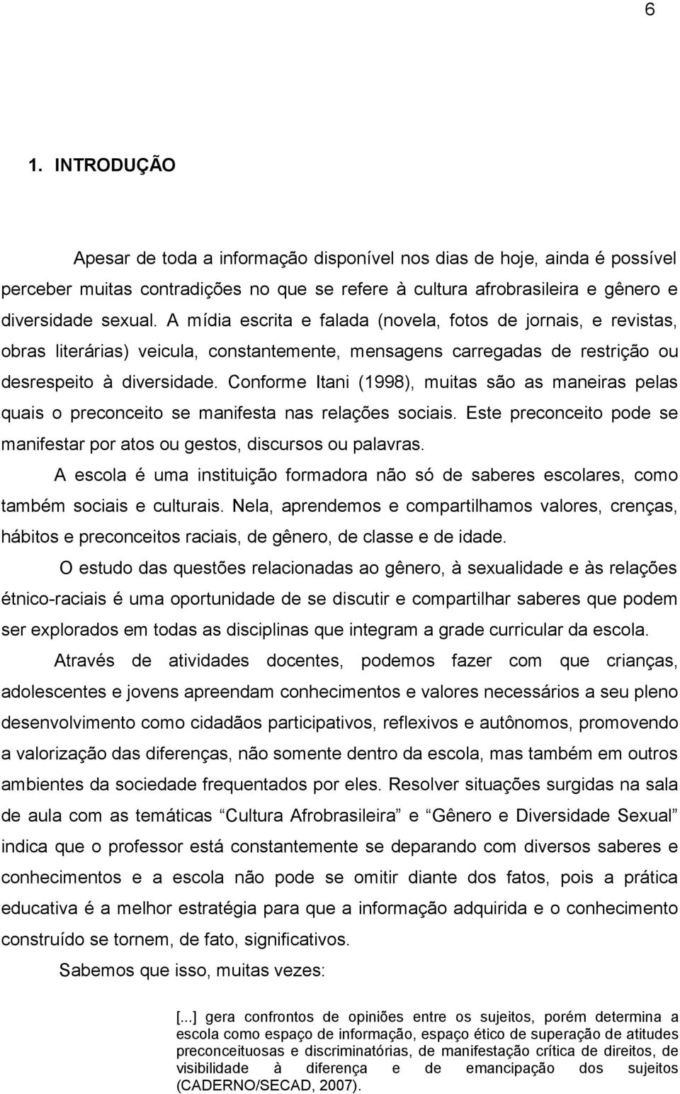 Conforme Itani (1998), muitas são as maneiras pelas quais o preconceito se manifesta nas relações sociais. Este preconceito pode se manifestar por atos ou gestos, discursos ou palavras.