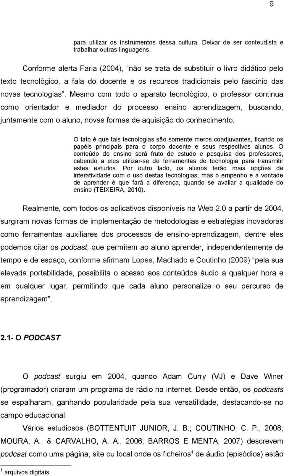 Mesmo com todo o aparato tecnológico, o professor continua como orientador e mediador do processo ensino aprendizagem, buscando, juntamente com o aluno, novas formas de aquisição do conhecimento.