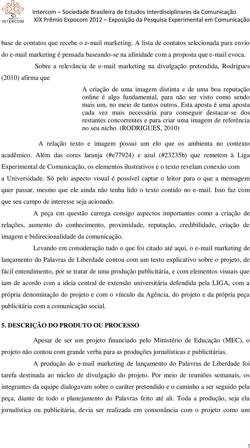 sendo mais um, no meio de tantos outros. Esta aposta é uma aposta cada vez mais necessária para conseguir destacar-se dos restantes concorrentes e para criar uma imagem de referência no seu nicho.