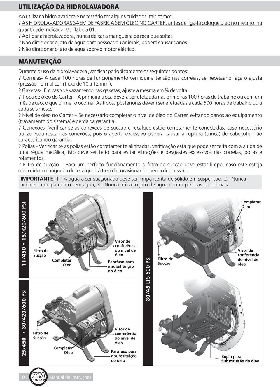 ? Ao ligar a hidrolavadora, nunca deixar a mangueira de recalque solta;? Não direcionar o jato de água para pessoas ou animais, poderá causar danos.