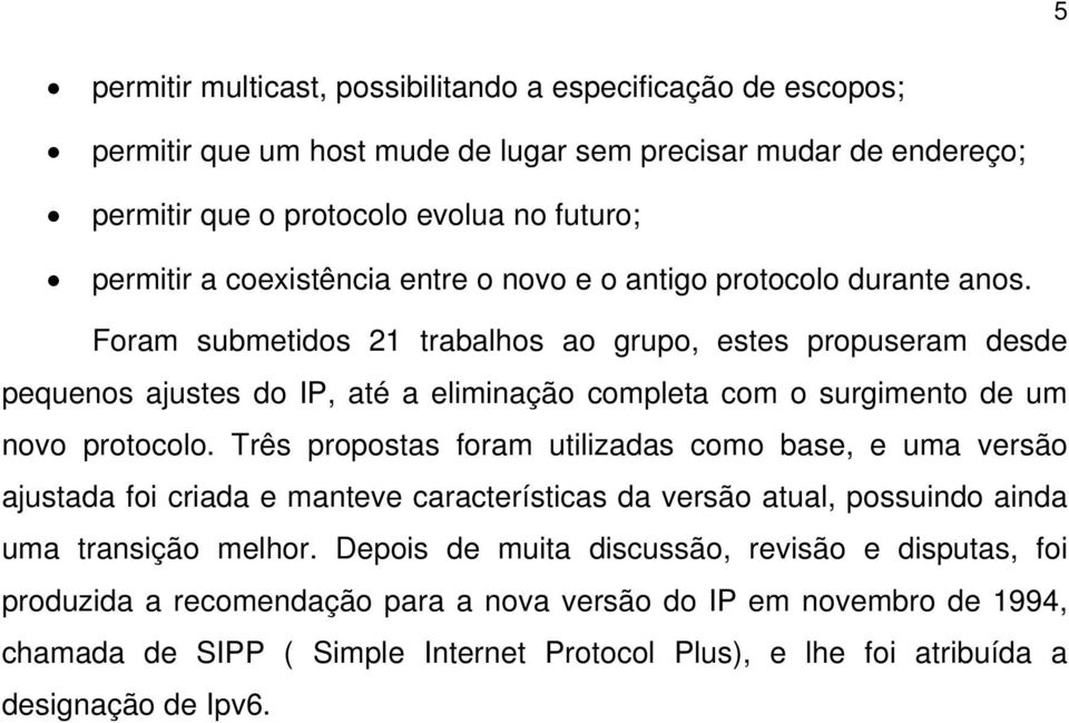 Foram submetidos 21 trabalhos ao grupo, estes propuseram desde pequenos ajustes do IP, até a eliminação completa com o surgimento de um novo protocolo.