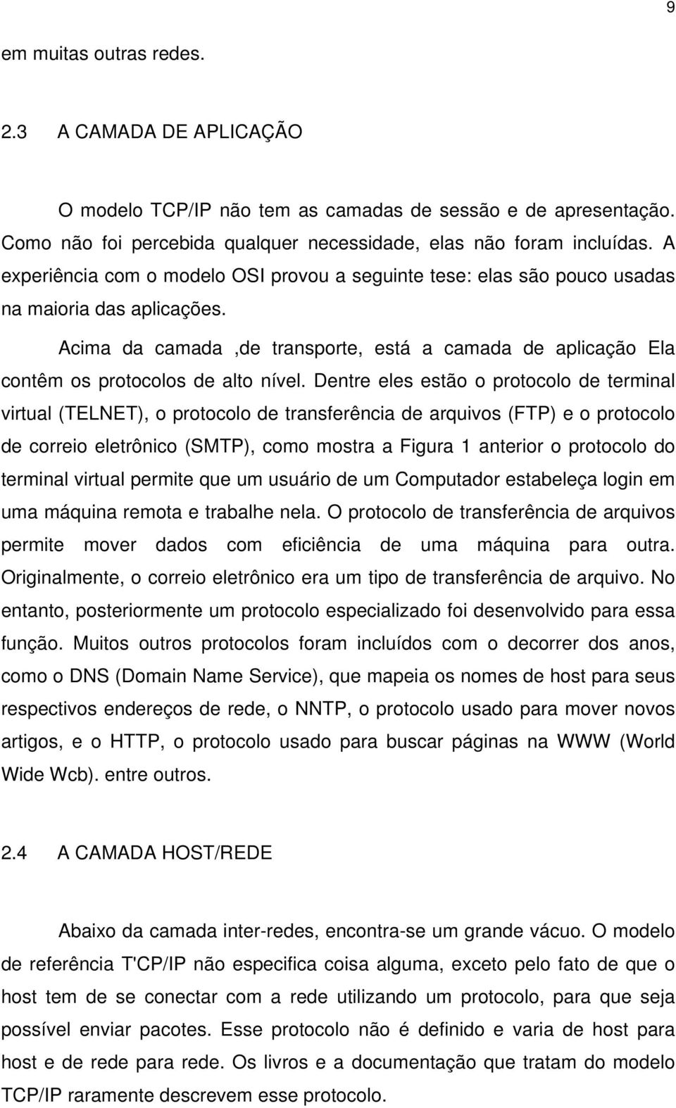 Acima da camada,de transporte, está a camada de aplicação Ela contêm os protocolos de alto nível.